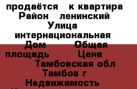 продаётся 1-к квартира › Район ­ ленинский › Улица ­ интернациональная › Дом ­ 36 › Общая площадь ­ 39 › Цена ­ 1 700 000 - Тамбовская обл., Тамбов г. Недвижимость » Квартиры продажа   . Тамбовская обл.,Тамбов г.